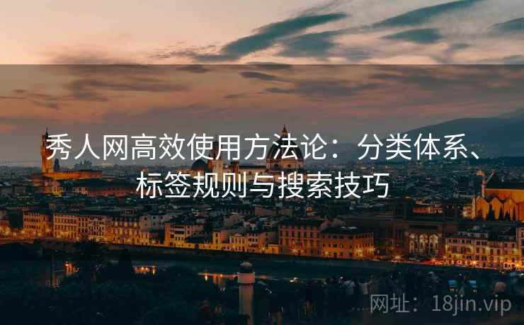秀人网高效使用方法论:分类体系、标签规则与搜索技巧 秀人网高效使用方法论:分类体系、标签规则与搜索技巧