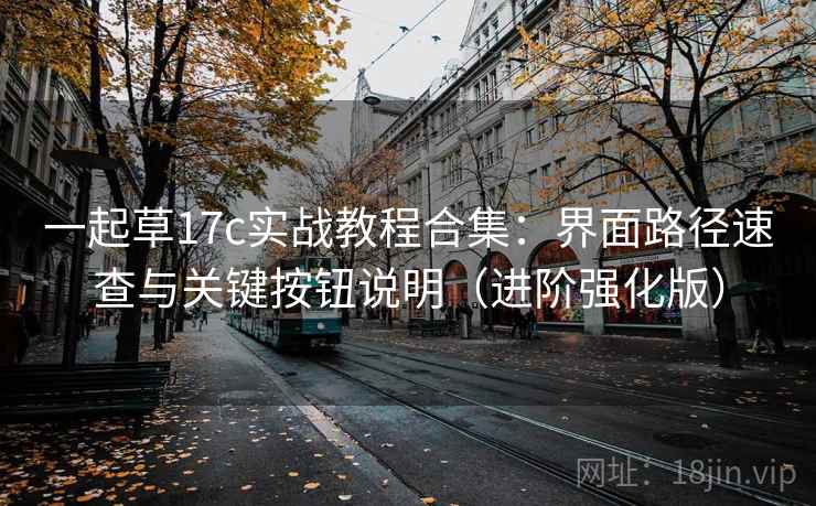 一起草17c实战教程合集：界面路径速查与关键按钮说明（进阶强化版）