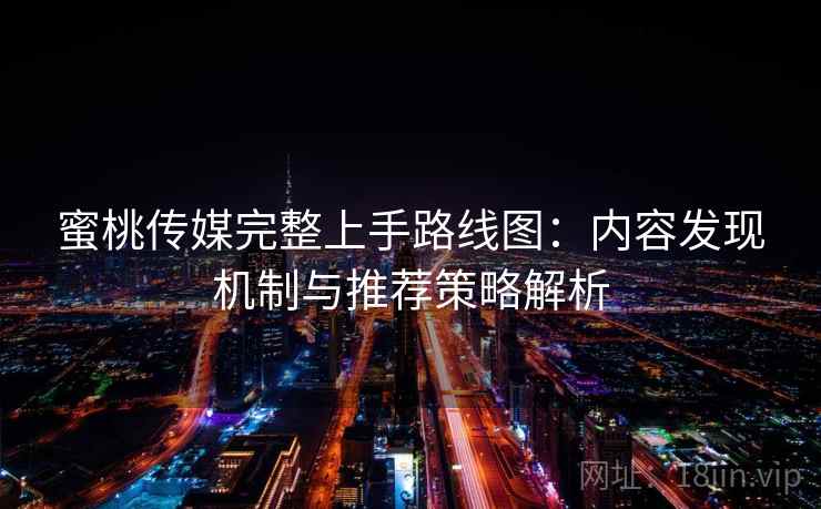 蜜桃传媒完整上手路线图：内容发现机制与推荐策略解析