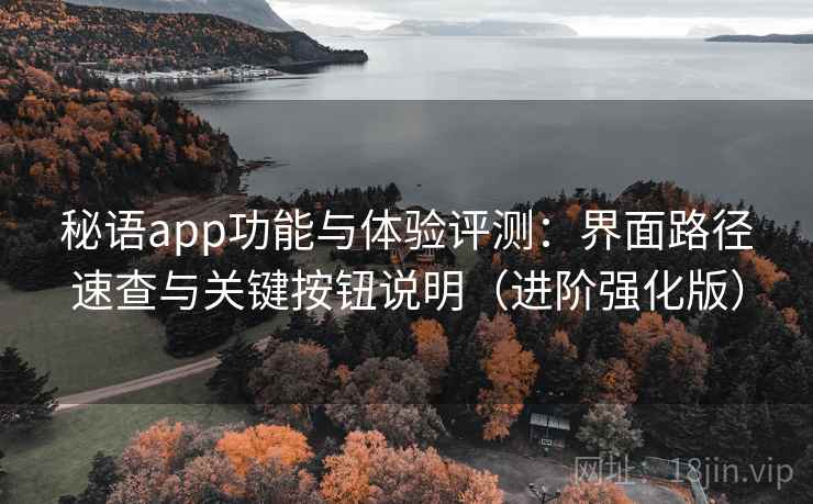 秘语app功能与体验评测:界面路径速查与关键按钮说明(进阶强化版) 秘语app功能与体验评测:界面路径速查与关键按钮说明(进阶强化版)