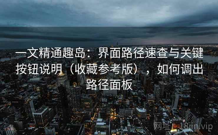一文精通趣岛：界面路径速查与关键按钮说明（收藏参考版），如何调出路径面板