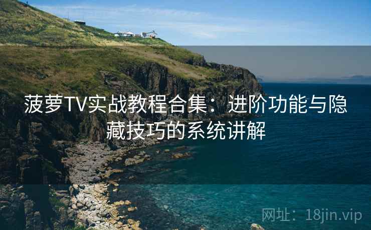 菠萝TV实战教程合集：进阶功能与隐藏技巧的系统讲解