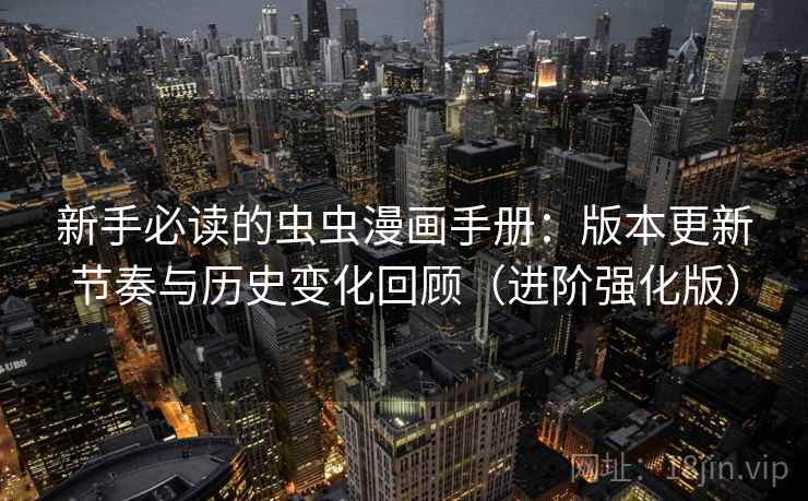 新手必读的虫虫漫画手册:版本更新节奏与历史变化回顾(进阶强化版) 新手必读的虫虫漫画手册:版本更新节奏与历史变化回顾(进阶强化版)