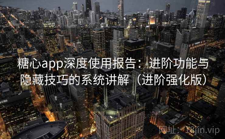 糖心app深度使用报告:进阶功能与隐藏技巧的系统讲解(进阶强化版) 糖心app深度使用报告:进阶功能与隐藏技巧的系统讲解(进阶强化版)