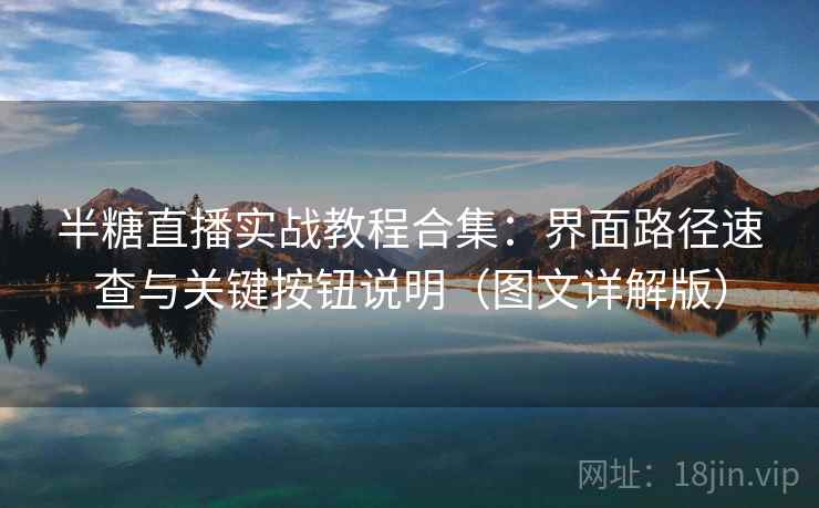 半糖直播实战教程合集：界面路径速查与关键按钮说明（图文详解版）