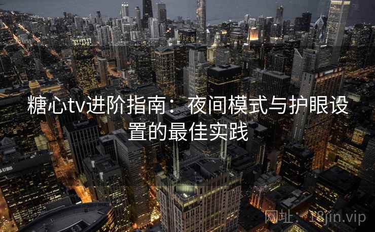 糖心tv进阶指南：夜间模式与护眼设置的最佳实践