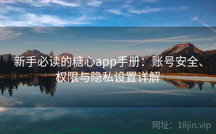 新手必读的糖心app手册：账号安全、权限与隐私设置详解