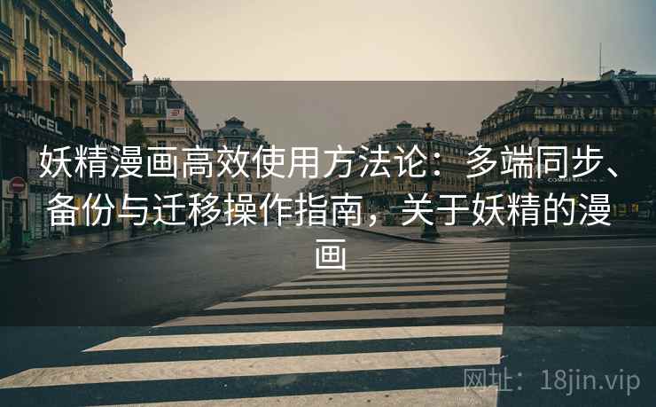 妖精漫画高效使用方法论：多端同步、备份与迁移操作指南，关于妖精的漫画