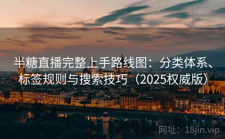 半糖直播完整上手路线图：分类体系、标签规则与搜索技巧（2025权威版）