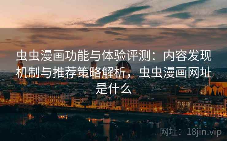 虫虫漫画功能与体验评测：内容发现机制与推荐策略解析，虫虫漫画网址是什么