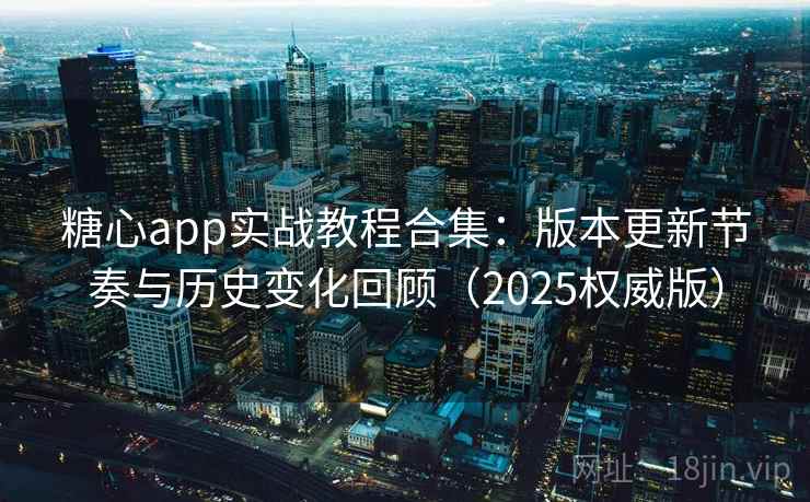 糖心app实战教程合集：版本更新节奏与历史变化回顾（2025权威版）