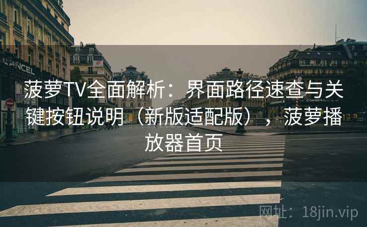 菠萝TV全面解析：界面路径速查与关键按钮说明（新版适配版），菠萝播放器首页