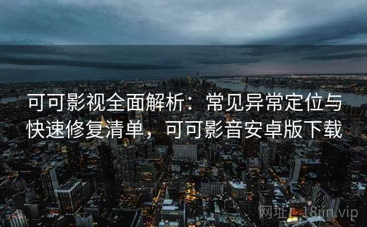 可可影视全面解析:常见异常定位与快速修复清单,可可影音安卓版下载 可可影视全面解析:常见异常定位与快速修复清单,可可影音安卓版下载