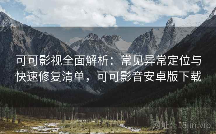 可可影视全面解析:常见异常定位与快速修复清单,可可影音安卓版下载 可可影视全面解析:常见异常定位与快速修复清单,可可影音安卓版下载