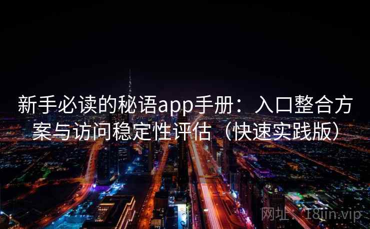 新手必读的秘语app手册：入口整合方案与访问稳定性评估（快速实践版）
