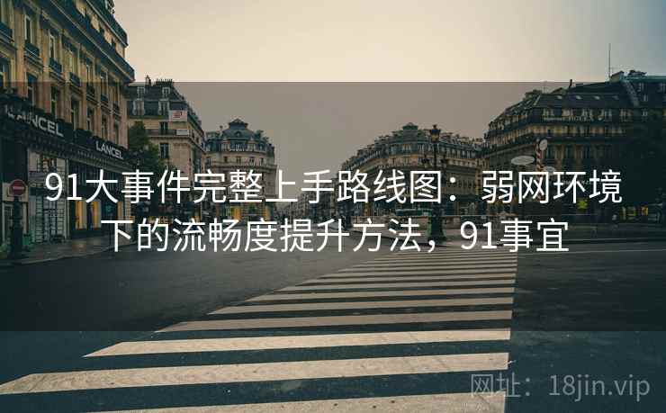 91大事件完整上手路线图：弱网环境下的流畅度提升方法，91事宜