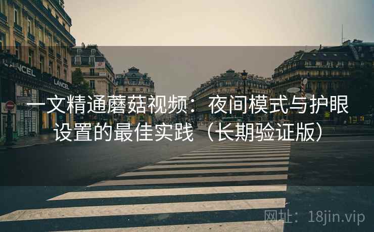 一文精通蘑菇视频：夜间模式与护眼设置的最佳实践（长期验证版）