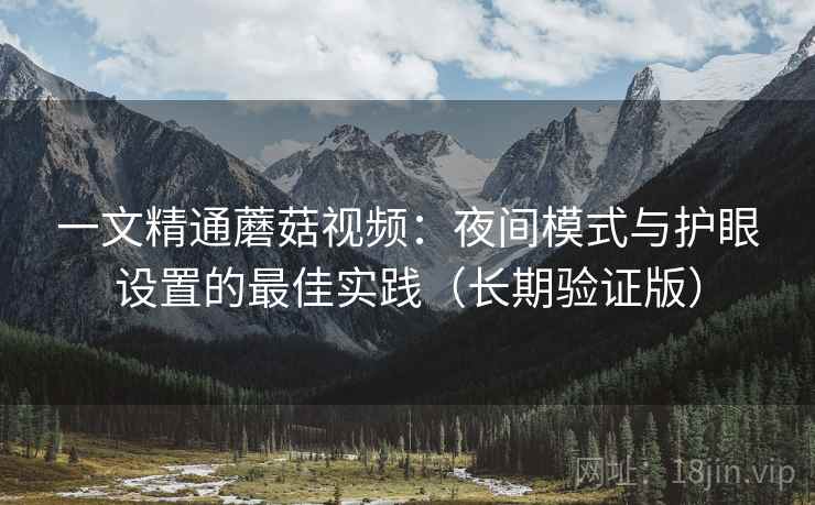 一文精通蘑菇视频：夜间模式与护眼设置的最佳实践（长期验证版）