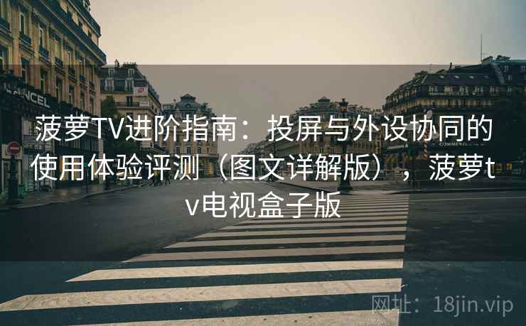 菠萝TV进阶指南:投屏与外设协同的使用体验评测(图文详解版),菠萝tv电视盒子版 菠萝TV进阶指南:投屏与外设协同的使用体验评测(图文详解版),菠萝tv电视盒子版