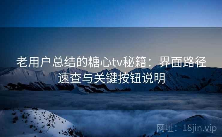 老用户总结的糖心tv秘籍：界面路径速查与关键按钮说明