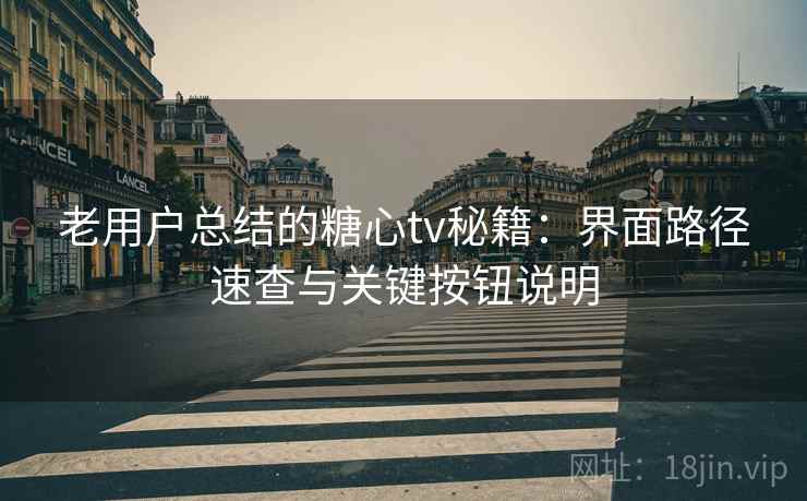 老用户总结的糖心tv秘籍:界面路径速查与关键按钮说明 老用户总结的糖心tv秘籍:界面路径速查与关键按钮说明