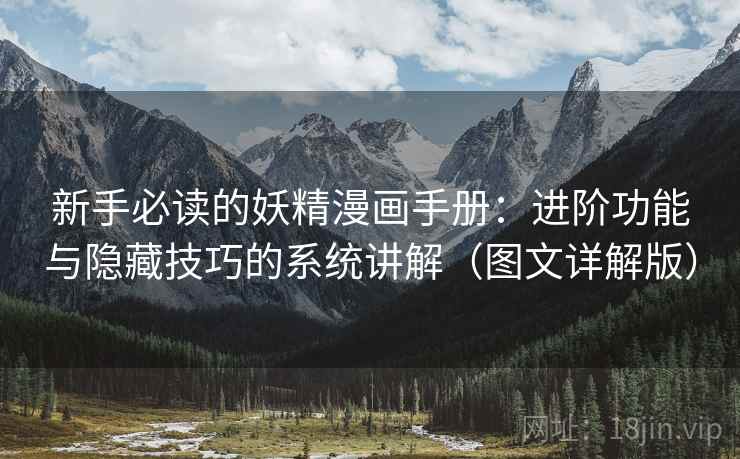 新手必读的妖精漫画手册：进阶功能与隐藏技巧的系统讲解（图文详解版）