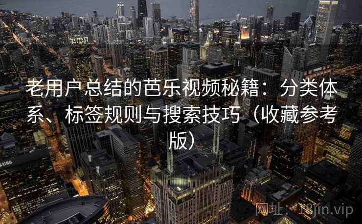 老用户总结的芭乐视频秘籍：分类体系、标签规则与搜索技巧（收藏参考版）