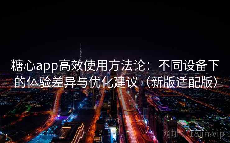 糖心app高效使用方法论：不同设备下的体验差异与优化建议（新版适配版）