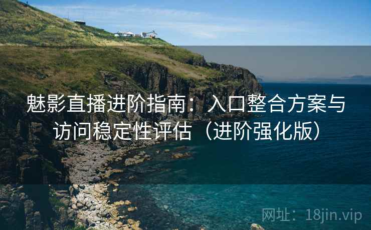 魅影直播进阶指南:入口整合方案与访问稳定性评估(进阶强化版) 魅影直播进阶指南:入口整合方案与访问稳定性评估(进阶强化版)