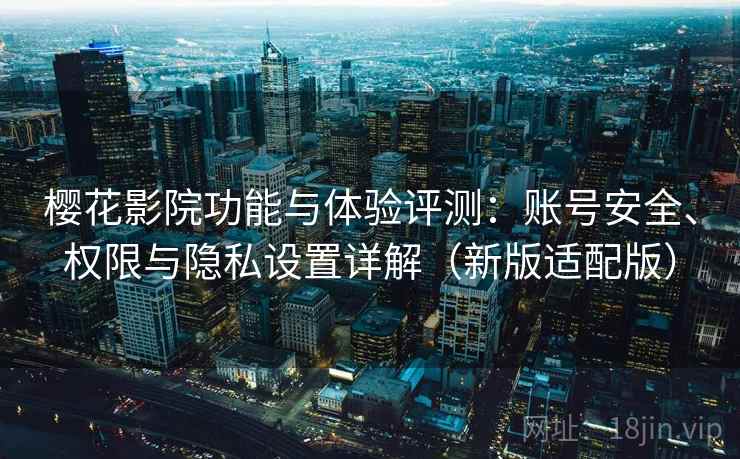 樱花影院功能与体验评测：账号安全、权限与隐私设置详解（新版适配版）
