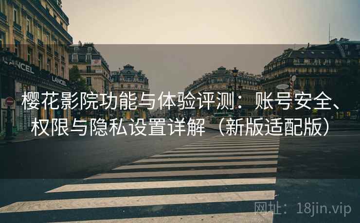 樱花影院功能与体验评测：账号安全、权限与隐私设置详解（新版适配版）