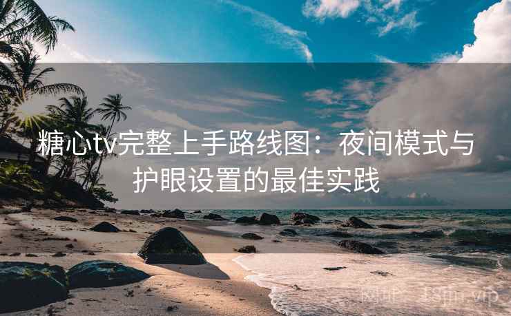 糖心tv完整上手路线图：夜间模式与护眼设置的最佳实践