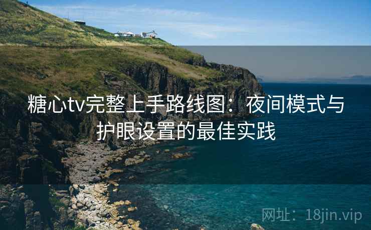 糖心tv完整上手路线图：夜间模式与护眼设置的最佳实践