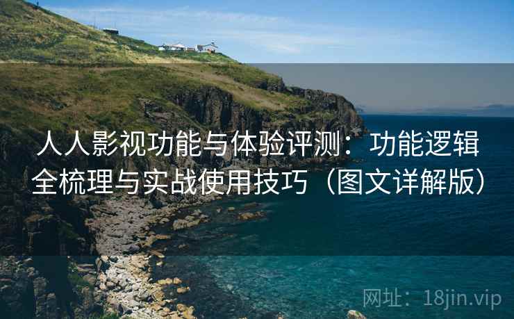 人人影视功能与体验评测:功能逻辑全梳理与实战使用技巧(图文详解版) 人人影视功能与体验评测:功能逻辑全梳理与实战使用技巧(图文详解版)
