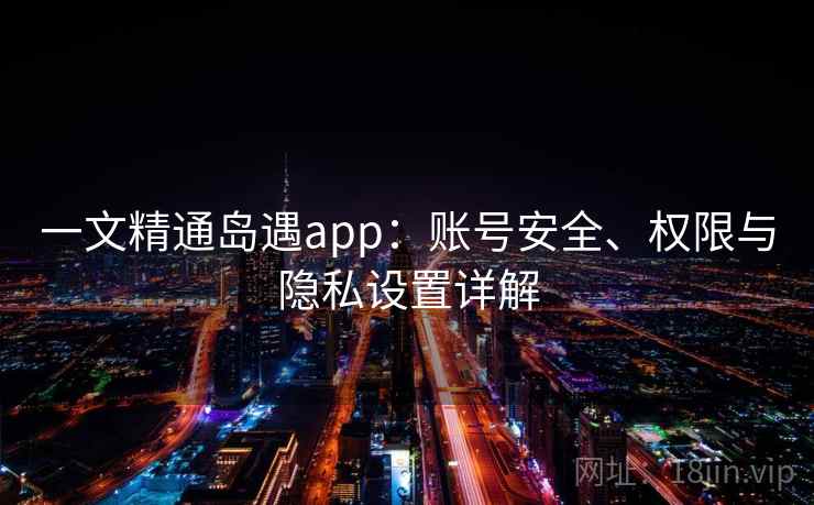一文精通岛遇app：账号安全、权限与隐私设置详解