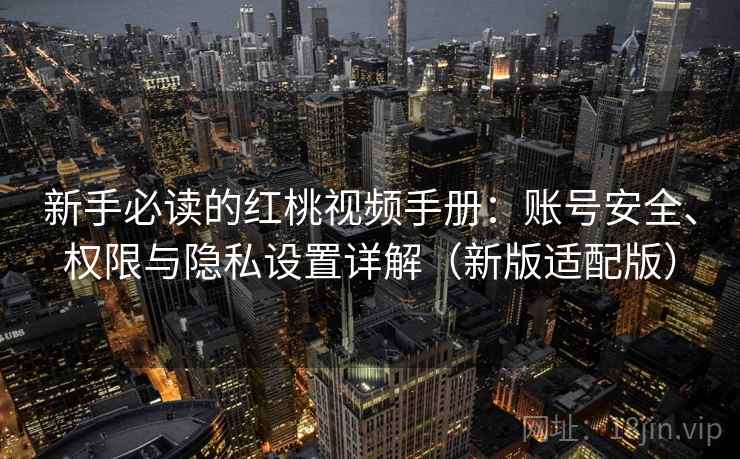 新手必读的红桃视频手册:账号安全、权限与隐私设置详解(新版适配版) 新手必读的红桃视频手册:账号安全、权限与隐私设置详解(新版适配版)
