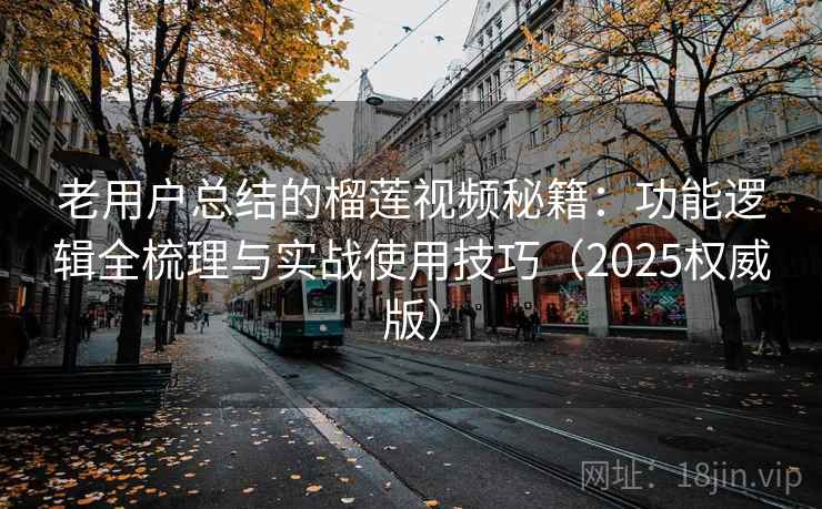 老用户总结的榴莲视频秘籍:功能逻辑全梳理与实战使用技巧(2025权威版) 老用户总结的榴莲视频秘籍:功能逻辑全梳理与实战使用技巧(2025权威版)