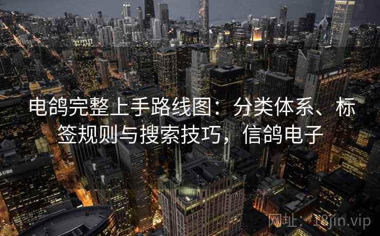 电鸽完整上手路线图:分类体系、标签规则与搜索技巧,信鸽电子 电鸽完整上手路线图:分类体系、标签规则与搜索技巧,信鸽电子