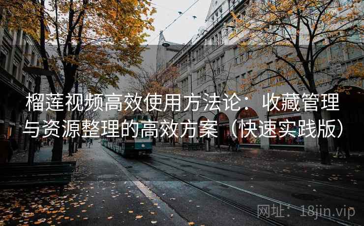 榴莲视频高效使用方法论:收藏管理与资源整理的高效方案(快速实践版) 榴莲视频高效使用方法论:收藏管理与资源整理的高效方案(快速实践版)