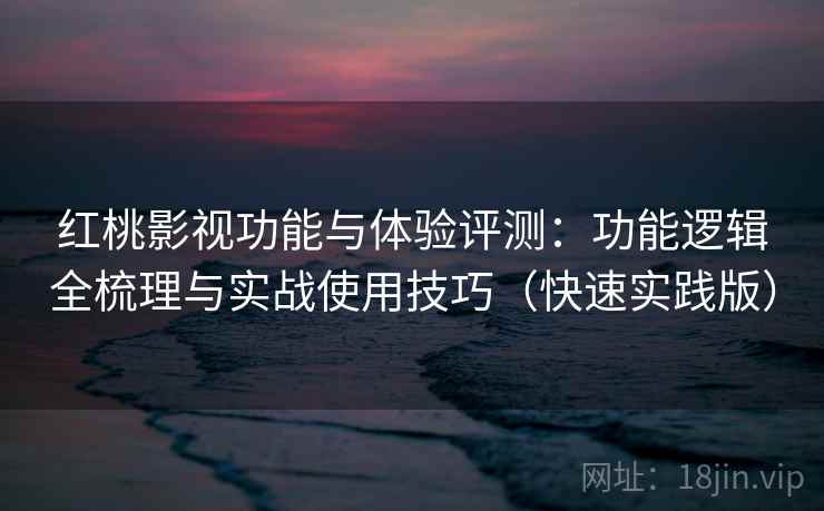 红桃影视功能与体验评测:功能逻辑全梳理与实战使用技巧(快速实践版) 红桃影视功能与体验评测:功能逻辑全梳理与实战使用技巧(快速实践版)
