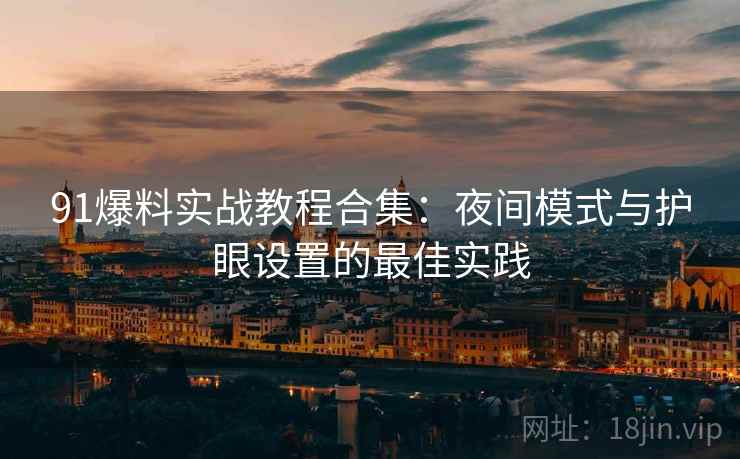 91爆料实战教程合集：夜间模式与护眼设置的最佳实践
