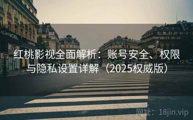 红桃影视全面解析:账号安全、权限与隐私设置详解(2025权威版) 红桃影视全面解析:账号安全、权限与隐私设置详解(2025权威版)