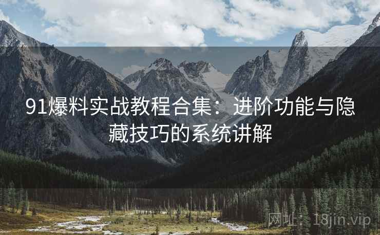 91爆料实战教程合集:进阶功能与隐藏技巧的系统讲解 91爆料实战教程合集:进阶功能与隐藏技巧的系统讲解