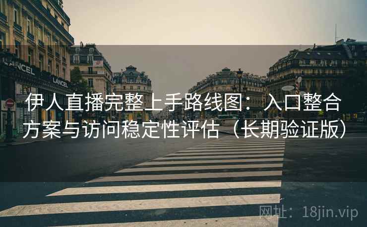 伊人直播完整上手路线图:入口整合方案与访问稳定性评估(长期验证版) 伊人直播完整上手路线图:入口整合方案与访问稳定性评估(长期验证版)