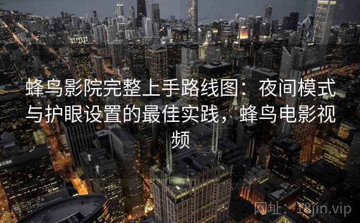 蜂鸟影院完整上手路线图：夜间模式与护眼设置的最佳实践，蜂鸟电影视频