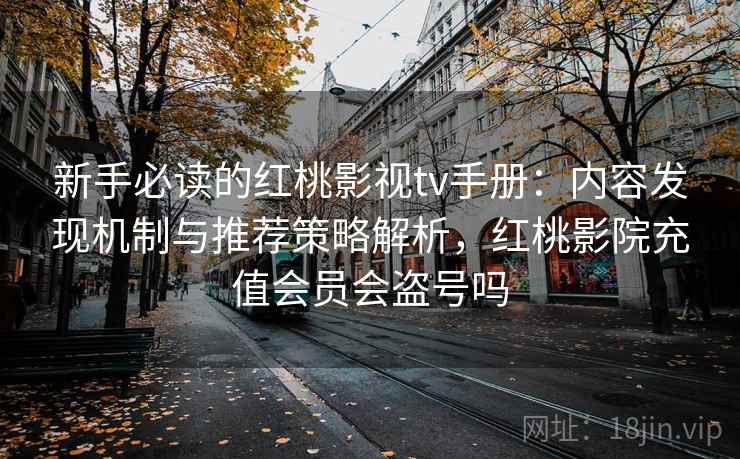 新手必读的红桃影视tv手册：内容发现机制与推荐策略解析，红桃影院充值会员会盗号吗