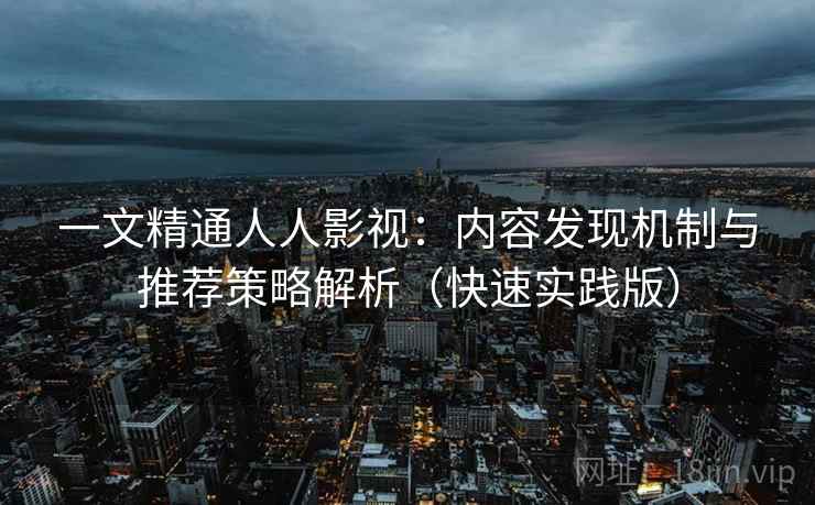 一文精通人人影视：内容发现机制与推荐策略解析（快速实践版）