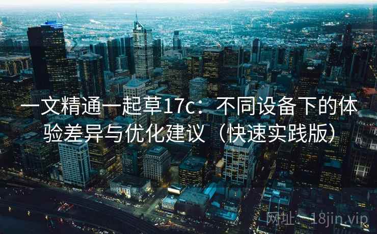 一文精通一起草17c：不同设备下的体验差异与优化建议（快速实践版）
