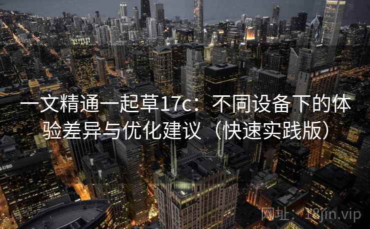 一文精通一起草17c:不同设备下的体验差异与优化建议(快速实践版) 一文精通一起草17c:不同设备下的体验差异与优化建议(快速实践版)