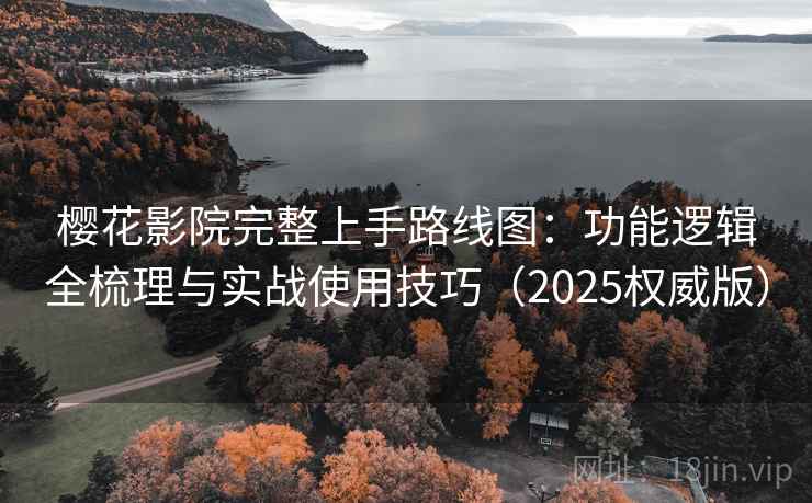 樱花影院完整上手路线图:功能逻辑全梳理与实战使用技巧(2025权威版) 樱花影院完整上手路线图:功能逻辑全梳理与实战使用技巧(2025权威版)